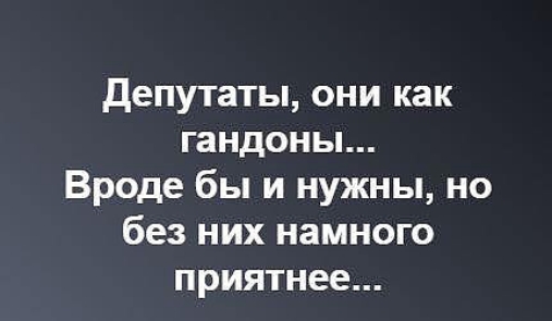 депутаты они как гандоны Вроде бы и нужны но без них намного приятнее
