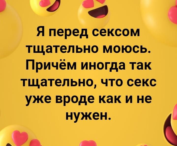 4 с 1 Я перед сексом тщательно моюсь Причём иногда так тщательно что секс уже вроде как и не нужен 4