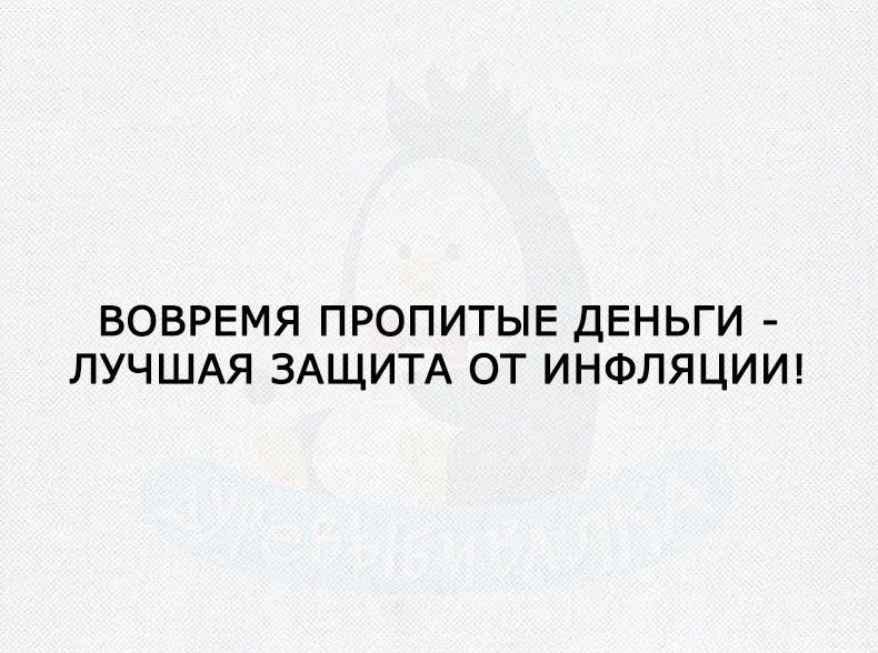 ВОВРЕМЯ ПРОПИТЫЕ ДЕНЬГИ ЛУЧШАЯ ЗАЩИТА ОТ ИНФЛЯЦИИ