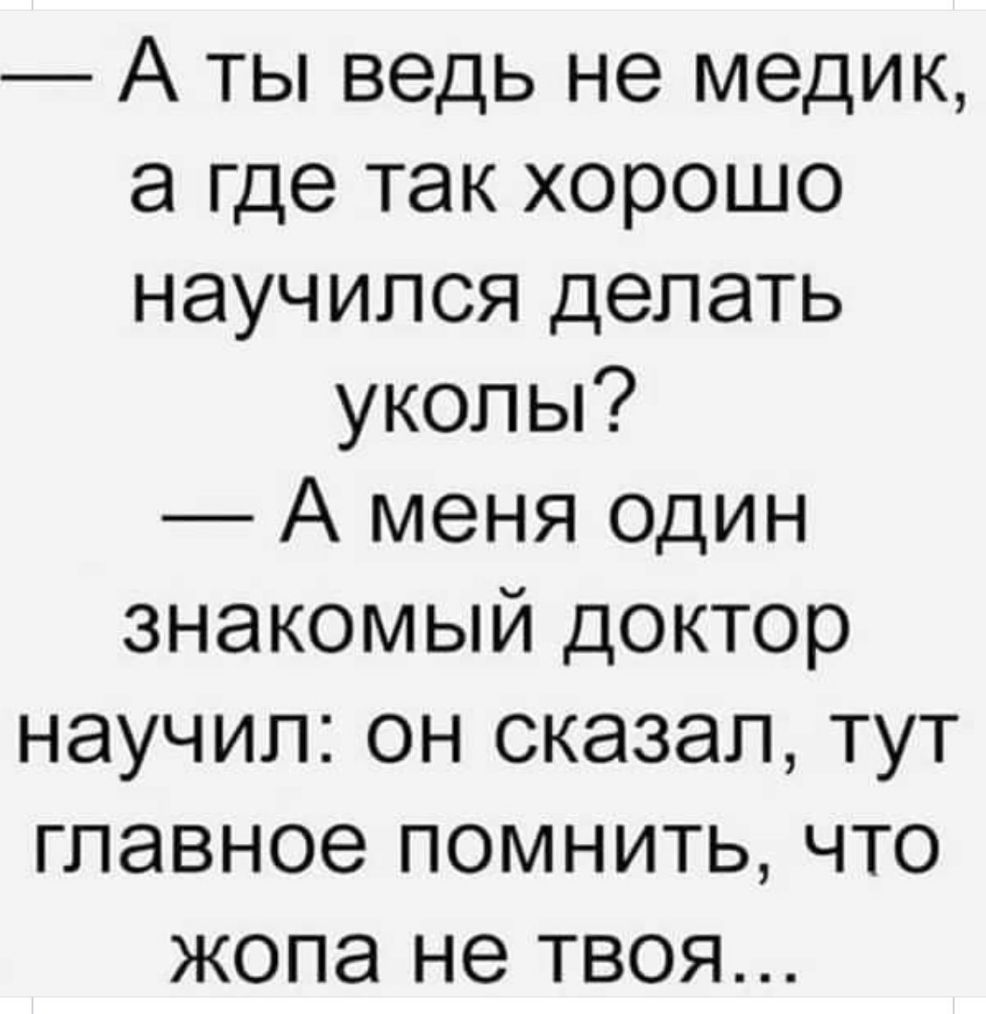 А ты ведь не медик а где так хорошо научился делать уколы А меня один знакомый доктор научил он сказал тут главное помнить что жопа не твоя