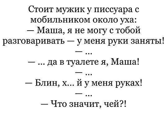 Стоит мужик у писсуара с мобильником около уха Маша я не могу с тобой разговаривать _ у меня руки заняты да в туалете я Маша Блин х й у меня руках Что значит чей
