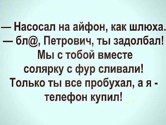 Насосап на айфон как шлюха бп Петрович ты задолбал Мы с тобой вместе солярку с фур сливали Только ты все пробухал а я телефон купил
