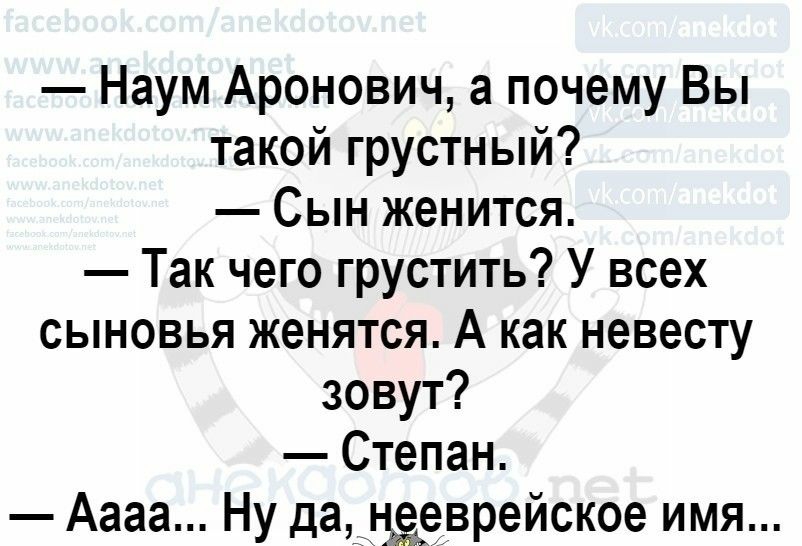 Наум Аронович а почему Вы такой грустный Сын женится Так чего грустить У всех сыновья женятся А как невесту зовут Степан Аааа Ну да__неврейское имя