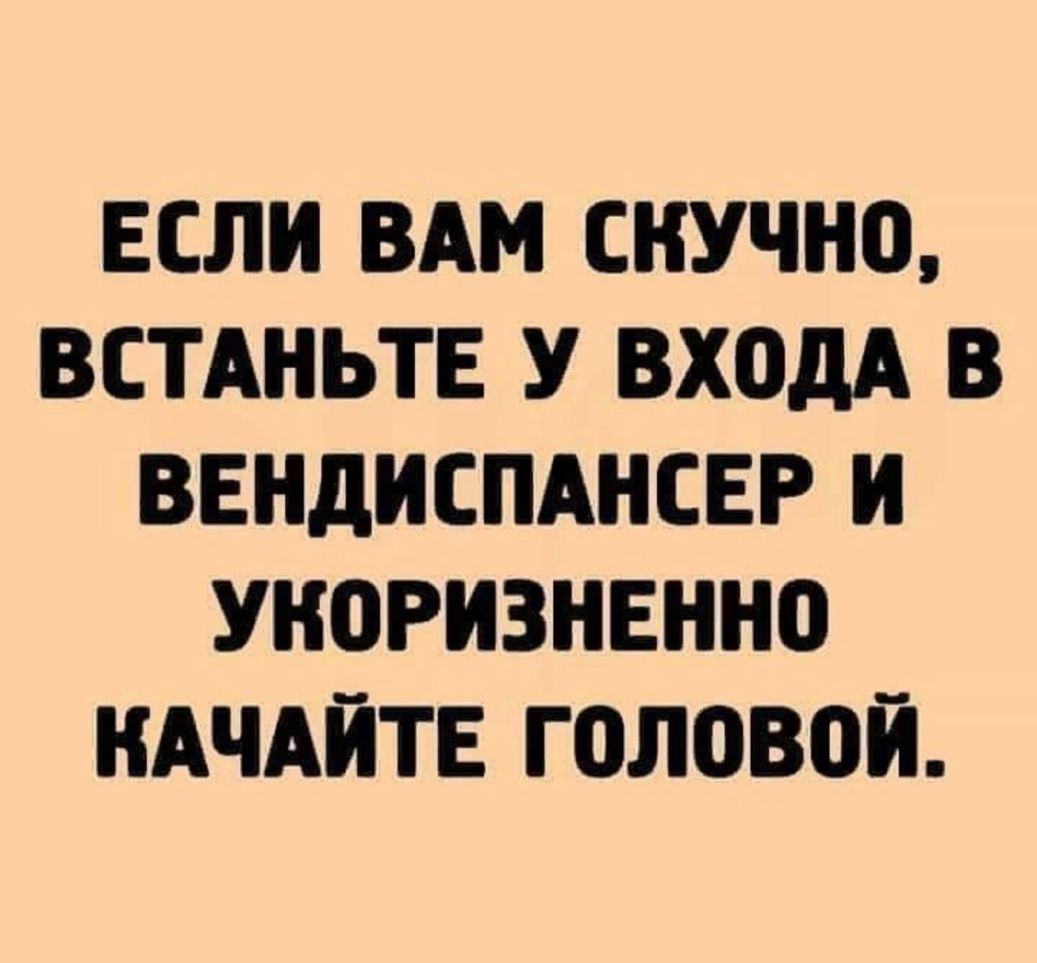 ЕСЛИ ВАМ СКУЧНО ВСТАНЬТЕ У ВХОДА В ВЕНДИСПАНСЕР И УНОРИЗНЕННО КАЧАЙТЕ головой