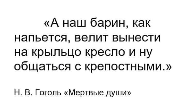 А наш барин как напьется велит вынести на КРЫПЬЦО КРЭСЛО И НУ ОбЩдТЬСЯ С крепостными Н В Гоголь Мертвые души