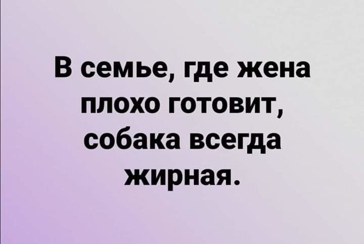 В семье где жена плохо готовит собака всегда жирная