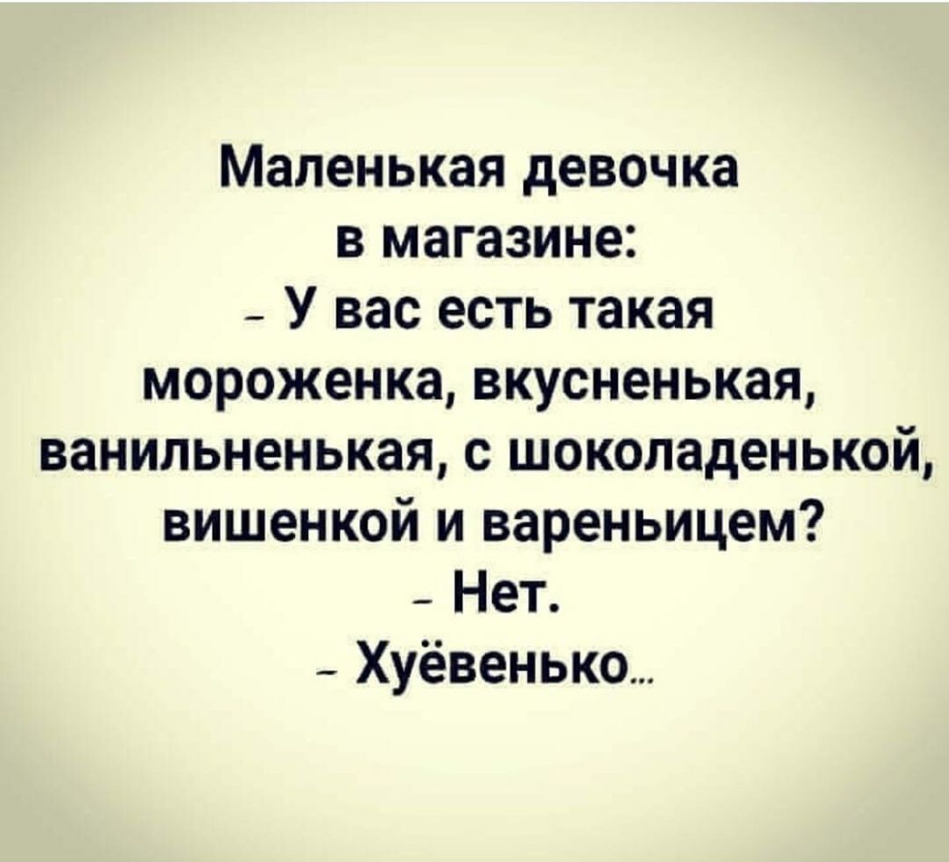 Маленькая девочка в магазине _ У вас есть такая мороженка вкусненькая ванильненькая с шоколаденькой вишенкой и вареньицем _ Нет _ Хуёвенько