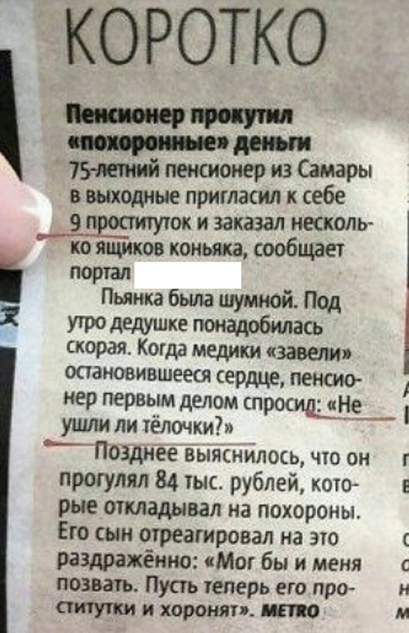 КОРОТКО О 75 лаиий пенсионер из Самары в выходные пригласил к себе и заказал несколь ко ящиков коньяка сообщает портал Пьянка была шумной Под утро дедушке понадобилась скорая Когда медики завели остановившееся сердце пенсио нер первотм делом спросишНЬ ушли ли телочки _Позднееаыяснйлось что он г прогулял 84 тыс рублей кото е рые откладывал на похороны Его сын отреагировал на это раздражённо Мог бы 