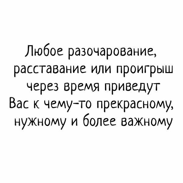 Любое разочарование расставание или проигрыш через время приведут Вас к чемуто прекрасному нужному и более важному