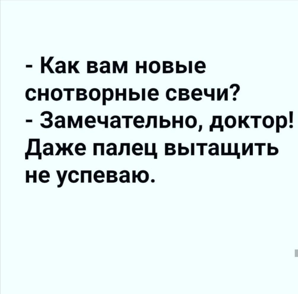 Как вам новые снотворные свечи Замечательно доктор Даже палец вытащить не успеваю