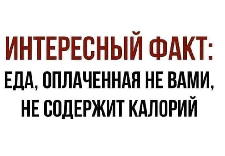 ИНТЕРЕСНЫЙ ФАКТ ЕДА ОПЛАЧЕННАЯ НЕ ВАМИ НЕ ВОДЕРЖИТ КАЛОРИЙ