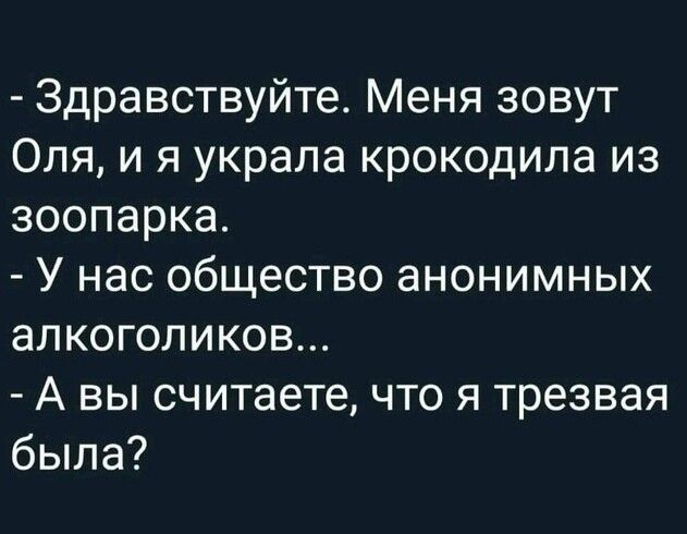 Здравствуйте Меня зовут Оля и я украла крокодила из зоопарка У нас общество анонимных алкоголиков А вы считаете что я трезвая была