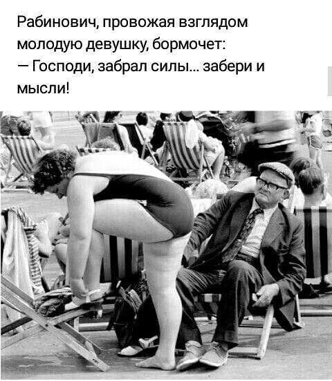 Рабинович провожая взглядом молодую девушку бормочет Господи забрал силы забери и мысли