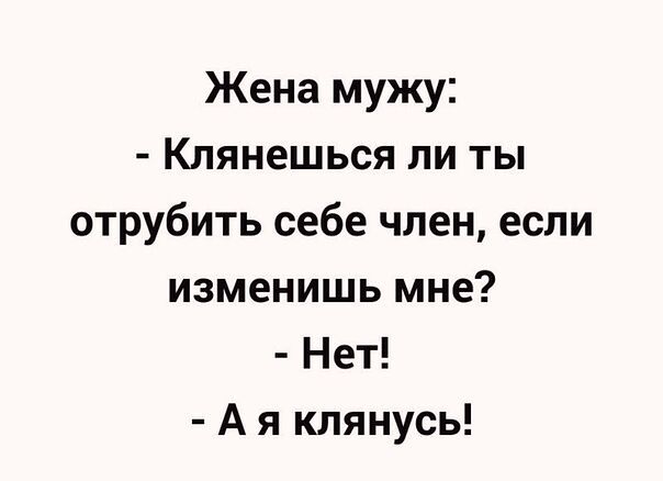 Жена мужу Клянешься ли ты отрубить себе член если изменишь мне Нет А я клянусь