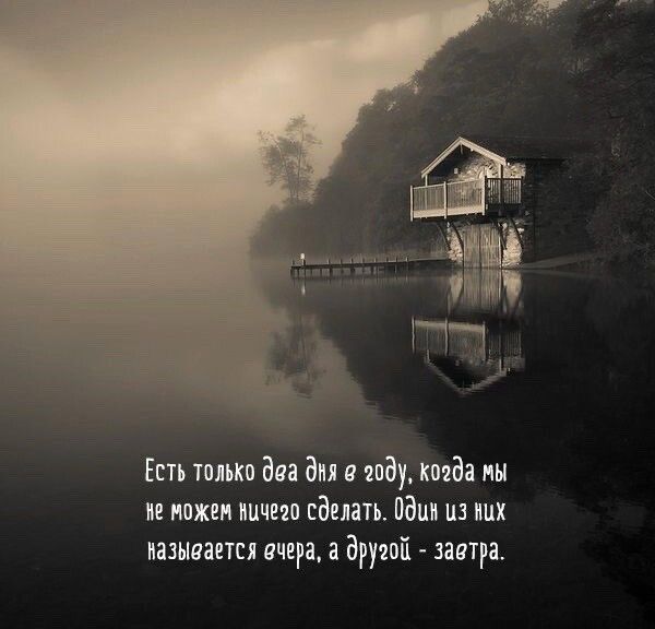 Есть только два дня в виду когда мы из ножен ничего сделать Одни из них называется вчера а дружи завтра