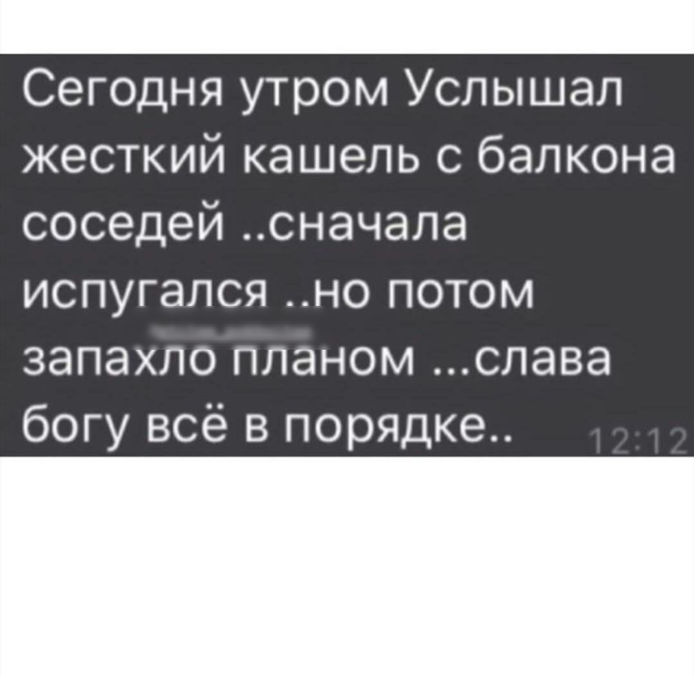 Сегодня утром Услышал жесткий кашель с балкона соседей сначала испугался но потом запахло планом слава богу всё в порядке