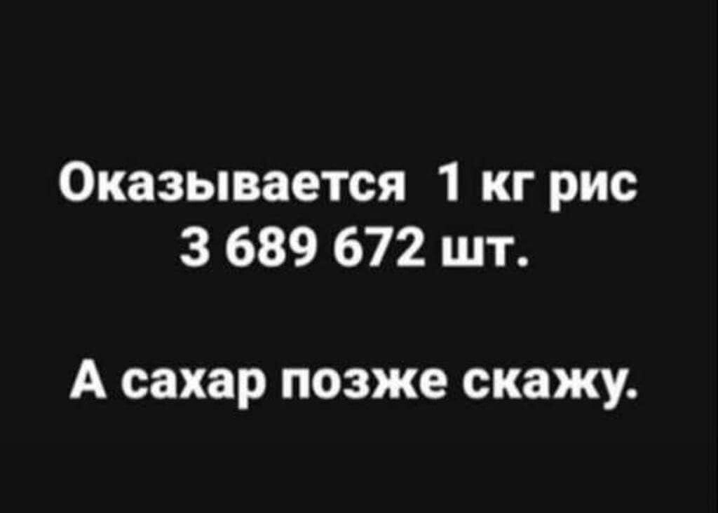 Оказывается 1 кг рис 3 689 672 шт А сахар позже скажу