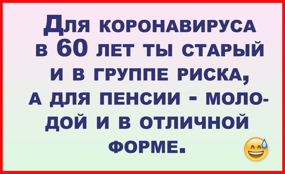 для КОРОНАВИРУСА в 60 лет ты стдрый И В ГРУППЕ РИСКА А дЛЯ ПЕНСИИ МОЛО дОЙ И В ОТЛИЧНОЙ ФОРМЕ