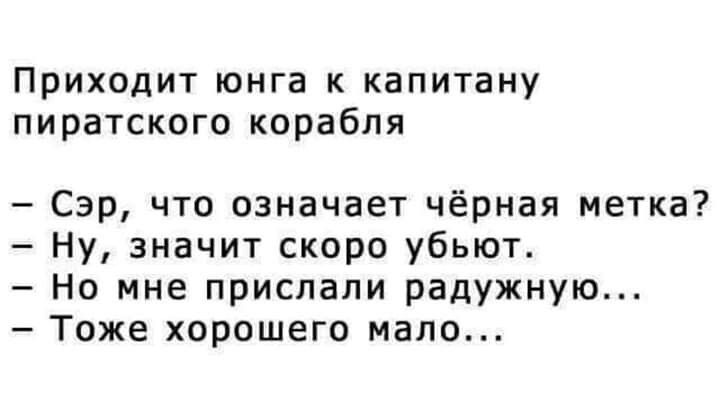 Приходит юнга к капитану пиратского корабля Сэр что означает чёрная метка Ну значит скоро убьют Но мне прислали радужную Тоже хорошего мало