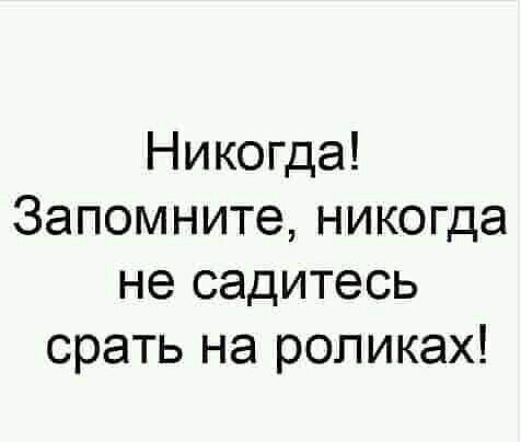 Никогда Запомните никогда не садитесь орать на роликах