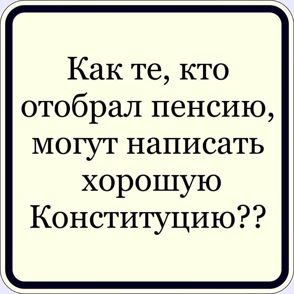 Как те кто отобрал пенсию могут написать хорошую Конституцию