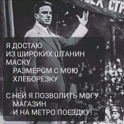 я ДОСТАЮ _ в из широких ШТАНИН МАСКУ РАЗМЕРОМ с мою _ ХЛЕБОРЕЗКУ с НЕЙ я позволить могу МАГАЗИН в и НА МЕТРО ПОЕЗДКУ і_