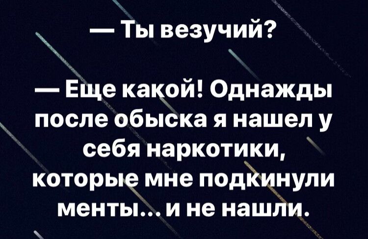 _ Ты везучии Еще какой Однажды после обыска я нашел у себя наркотики которыемне подйцнупи менты и не нашли
