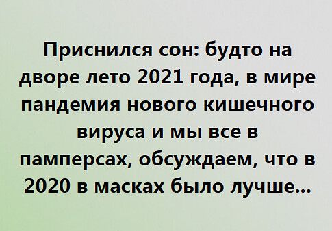 Приснился сон будто на дворе лето 2021 года в мире пандемия нового кишечного вируса и мы все в памперсах обсуждаем что в 2020 в масках было лучше
