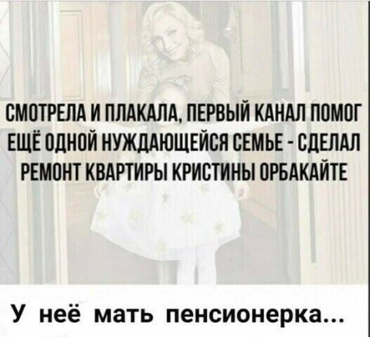 ВМПТРЕЛА И ППАКАЛА ПЕРВЫЙ КДНАЛ ППМПГ ЕЩЕ ПЛНПЙ НУЖДАЮЩЕЙБЯ СЕМЬЕ СДЕЛАЛ РЕМПНТ КВАРТИРЫ КРИСТИНЫ ПРБАКАЙТЕ У неё мать пенсионерка