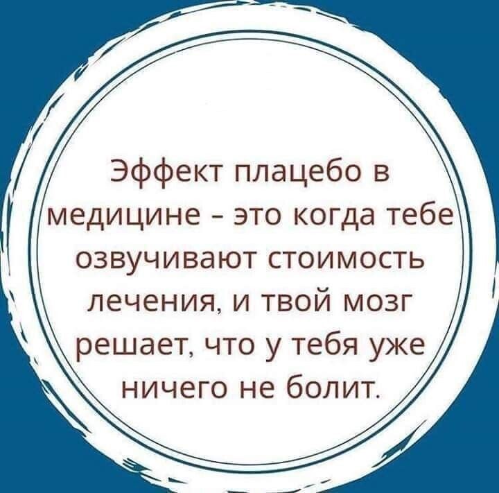 Эффект плацебо в медицине это когда тебе озвучивают стоимость лечения и твой мозг решает что у тебя уже