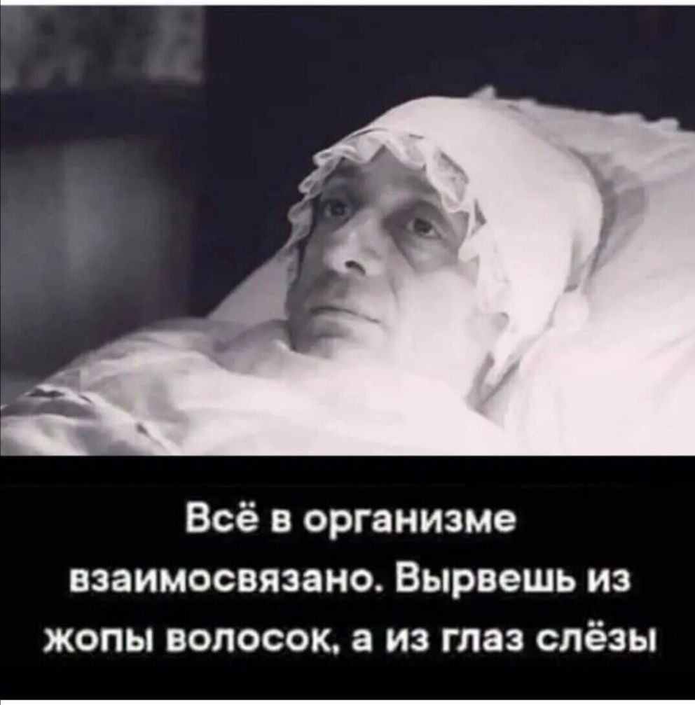 Всё в организме взаимосвязано Вырвешь из жопы волосок а из глаз слёзы