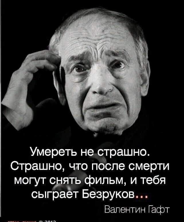 Умереть не страшно Страшно что после смерти могут сдять фильми тебя сыграет Безруков Валентин Гафт