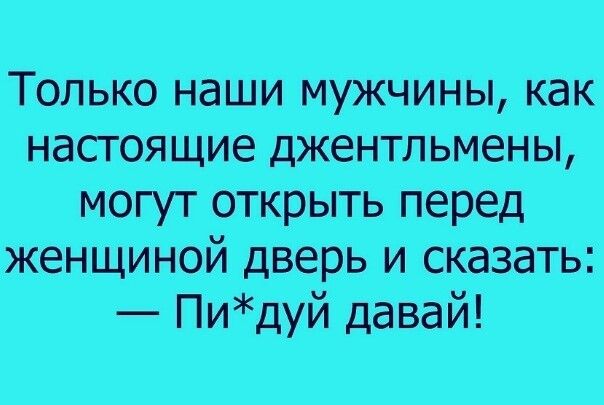 Только наши мужчины как настоящие джентльмены могут открыть перед женщиной дверь и сказать Пидуй давай