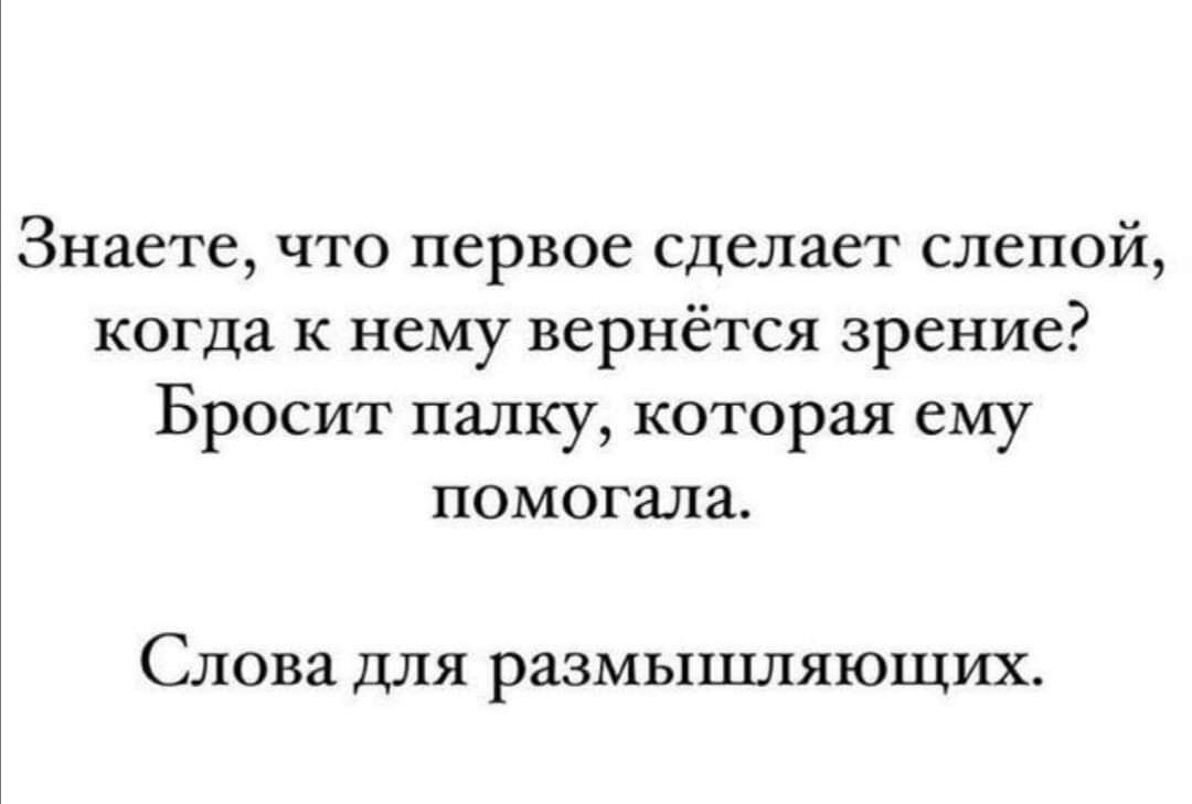 Знаете что первое сделает слепой когда к нему вернётся зрение Бросит палку которая ему помогала Слова для размышляющих