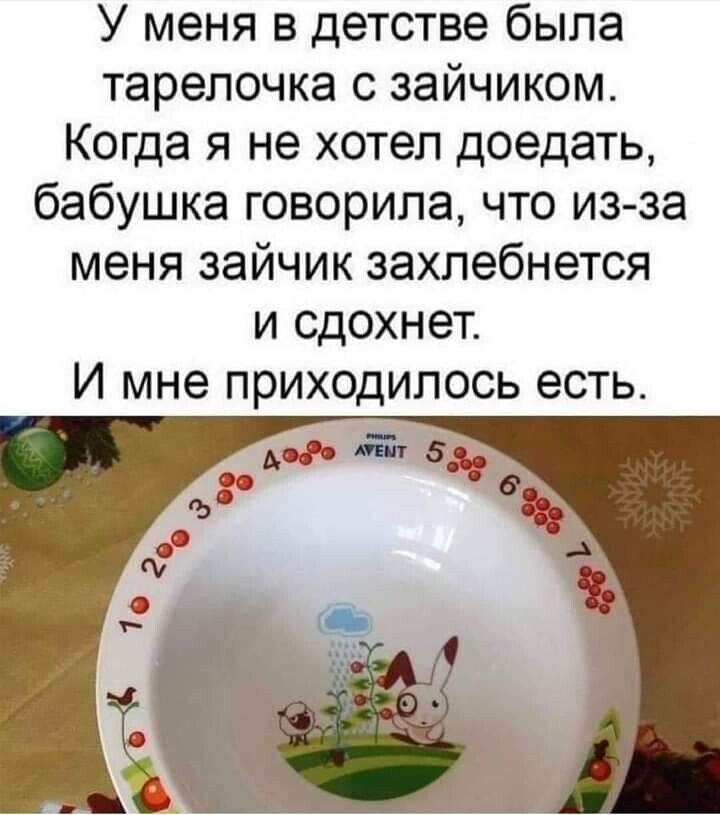 У меня в детстве была тарелочка с зайчиком Когда я не хотел доедать бабушка говорила что изза меня зайчик захлебнется и сдохнет И мне приходилось есть