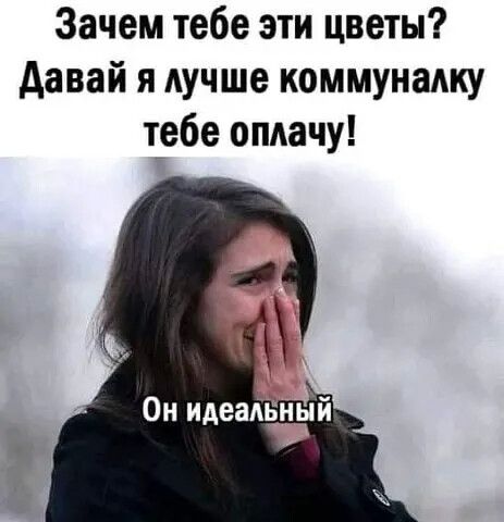 Зачем тебе эти цветы давай я Аучше коммуналку т_е6е оплачу