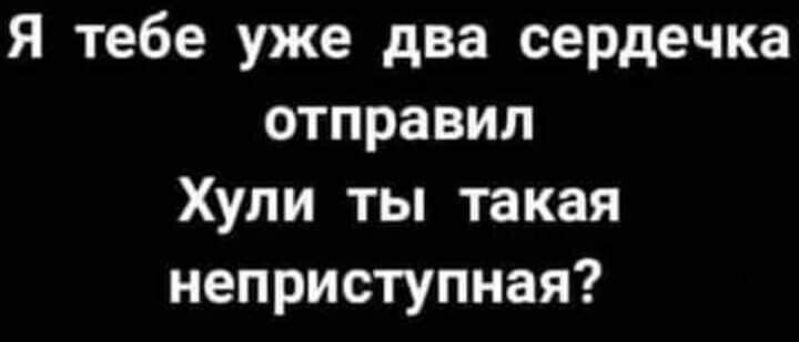 Я тебе уже два сердечка отправил Хули ты такая неприступная
