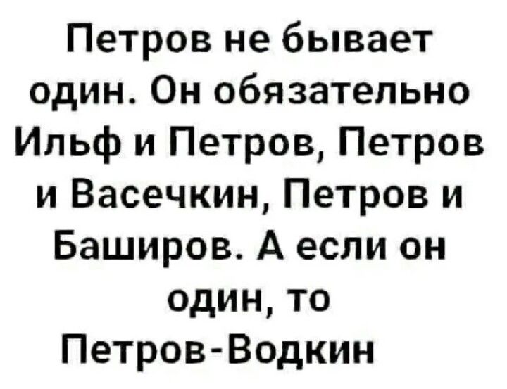 Петров не бывает один Он обязательно Ильф и Петров Петров и Васечкин Петров и Баширов А если он один то Петров Водкин