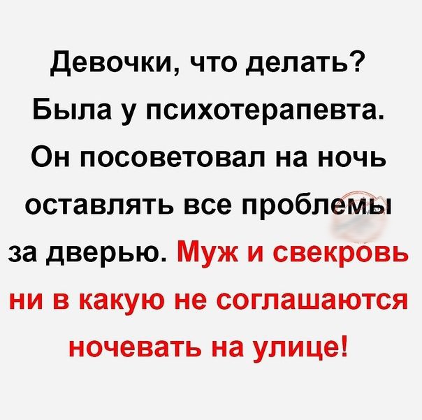девочки что делать Была у психотерапевта Он посоветовал на ночь оставлять все проблеМЫ за дверью Муж и свекровь ни в какую не соглашаются ночевать на улице