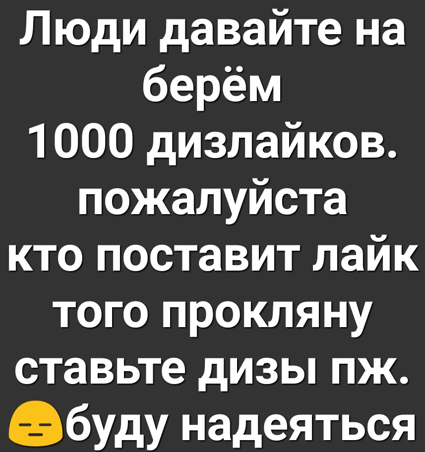 Люди давайте на берём 1000 дизлайков пожалуйста кто поставит лайк того прокляну ставьте дизы пж абуду надеяться