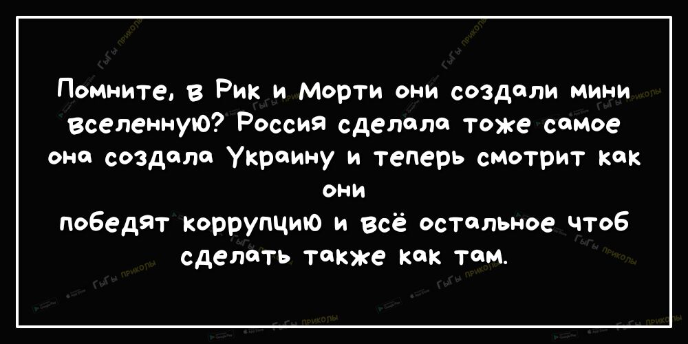Помните 8 Рик и Морти они создали мини ВселеннуЮ Россия сделало тоже самое оно создало Украину и теперь смотрит как они победят коррупцию и всё остальное чтоб сделать также кок том