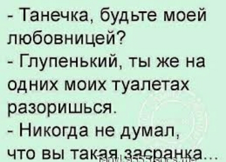 Танечка будьте моей любовницей Глупенький ты же на одних моих туалетах разоришься Никогда не думал что вы такадагдэдацк_а