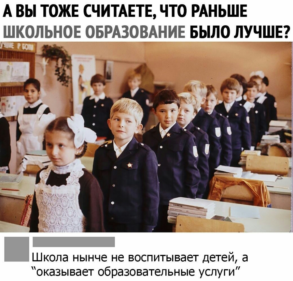 А ВЫ ТОЖЕ СЧИТАЕТЕ ЧТО РАНЬШЕ ШКОЛЬНОЕ ОБРАЗОВАНИЕ БЫЛО ЛУЧШЕ Школа нынче не воспитывает детей а оказывает образовательные услуги