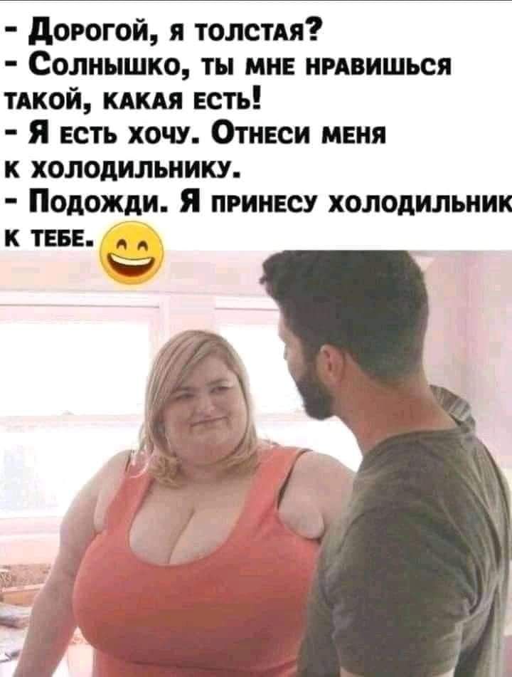 дорогой я толстдя Солнышко ты мне нмвишься тдкой кдкдя есть Я есть хочу Отнвси меня к холодильнику Подожди Я ПРИНЕСУ холодильник к ТЕБЕ _