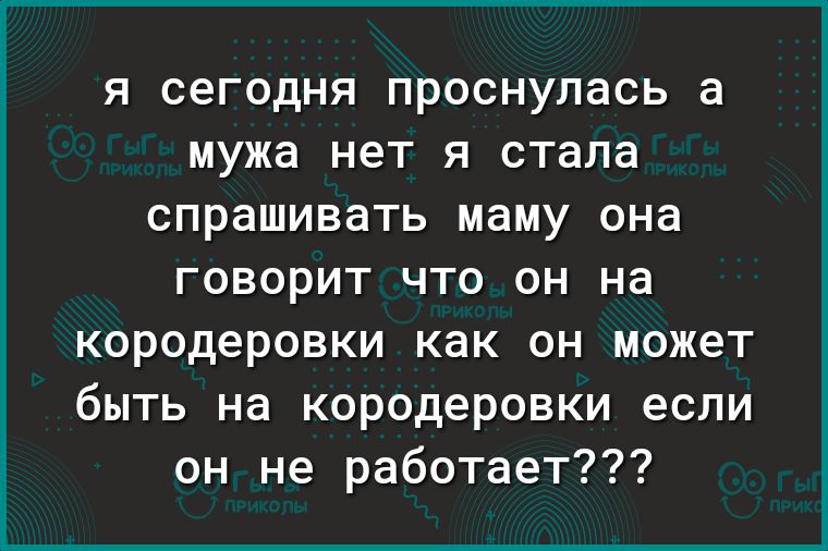 Я сегодня ПРОСНУЛЭСЬ а мужа НЕТ Я стала СПРЭШИВЭТЬ маму она говорит что он на кородеровки как он может быть на кородеровки если он не работает
