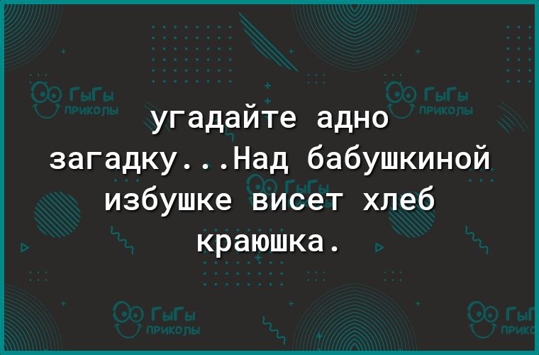 угадайте адно загадкуНад бабушкиной избушке висет хлеб краюшка