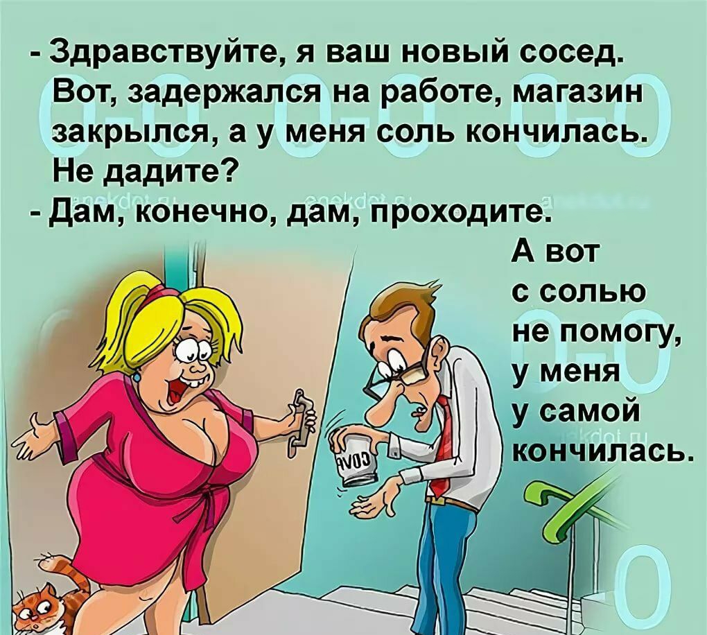 Здравствуйте я ваш новый сосед Вот задержался на работе магазин закрылся а у меня соль кончилась Не дадите Дам конечно дам проходите А вот с солью не помогу