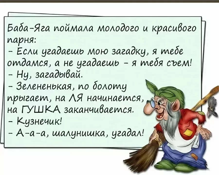 БабаЯга иойМаАа МОАодого и красибого парня ЕсАм угадаещо мою загадку я тебе отдамся а не угадаещо я тебя съем Ну загадыбай ЗеАененокая ио бомилу прыгаем на АЯ начинается на ГУШКА заканчивается Кузнечик Ааа щаАунащка угадаА