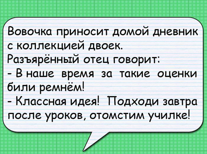 Вовочка приносит домой дневник с коллекцией двоек Разъяренный отец говорит В наше время за такие оценки били ремнём Классная идея Подходи завтра после уроков отомстим училке