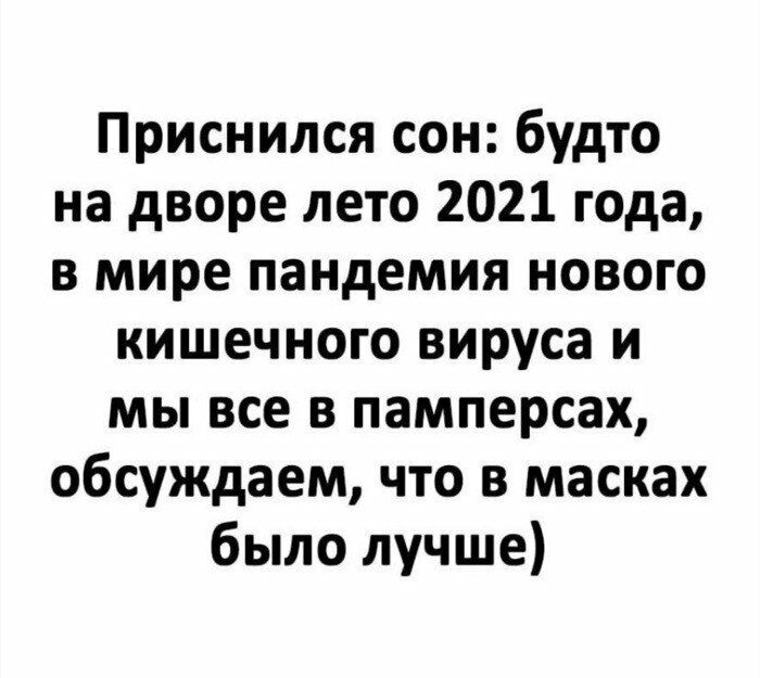 Приснился сон будто на дворе лето 2021 года в мире пандемия нового кишечного вируса и мы все в памперсах обсуждаем что в масках было лучше